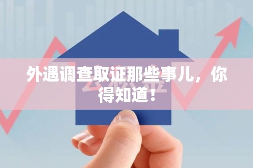 南昌外遇调查取证那些事儿，你得知道！