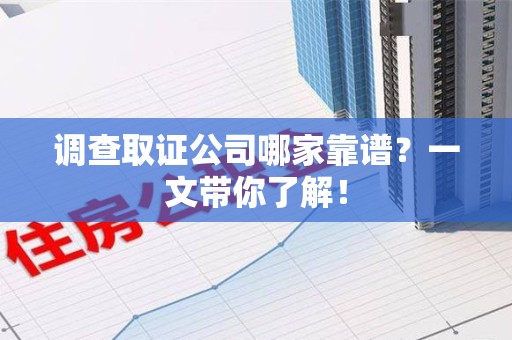 南昌调查取证公司哪家靠谱？一文带你了解！