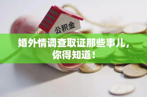 南昌婚外情调查取证那些事儿，你得知道！