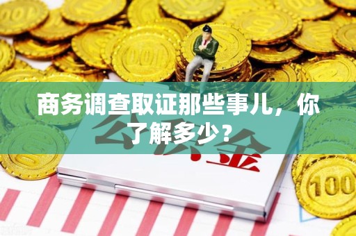 南昌商务调查取证那些事儿，你了解多少？