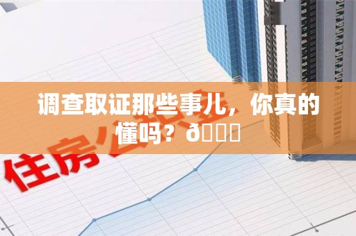 南昌调查取证那些事儿，你真的懂吗？😎