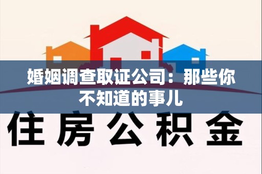 南昌婚姻调查取证公司：那些你不知道的事儿