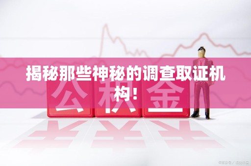 南昌揭秘那些神秘的调查取证机构！