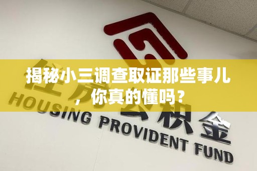 南昌揭秘小三调查取证那些事儿，你真的懂吗？