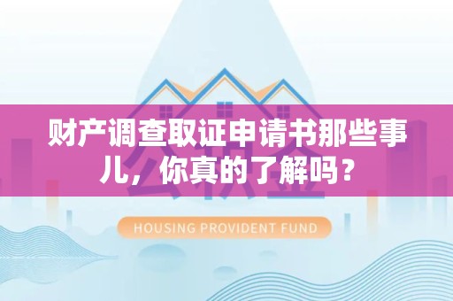 南昌财产调查取证申请书那些事儿，你真的了解吗？
