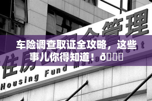 南昌车险调查取证全攻略，这些事儿你得知道！😎