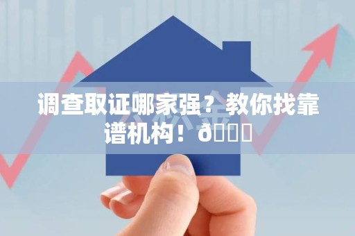 南昌调查取证哪家强？教你找靠谱机构！😎