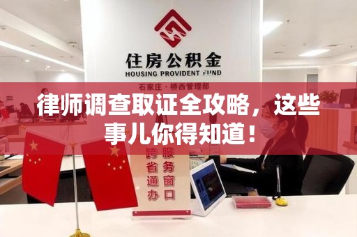 南昌律师调查取证全攻略，这些事儿你得知道！