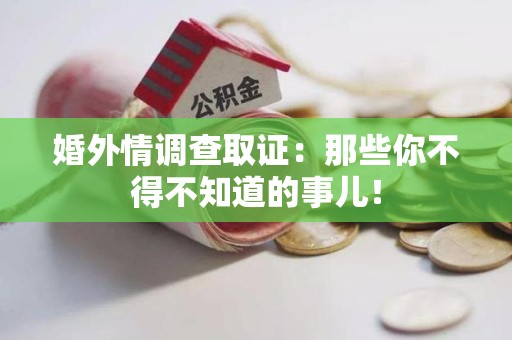 南昌婚外情调查取证：那些你不得不知道的事儿！