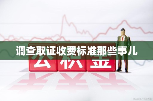 南昌调查取证收费标准那些事儿
