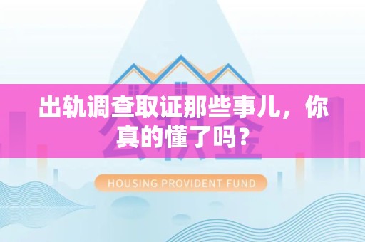南昌出轨调查取证那些事儿，你真的懂了吗？