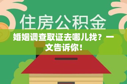 南昌婚姻调查取证去哪儿找？一文告诉你！