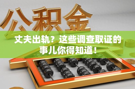 南昌丈夫出轨？这些调查取证的事儿你得知道！