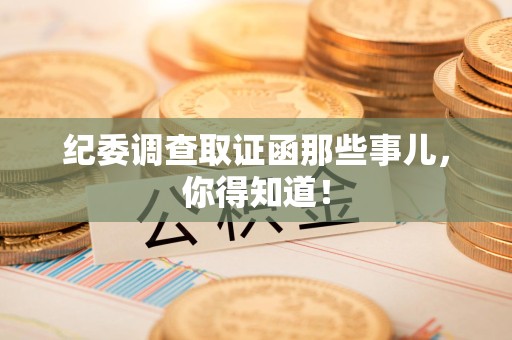 南昌纪委调查取证函那些事儿，你得知道！