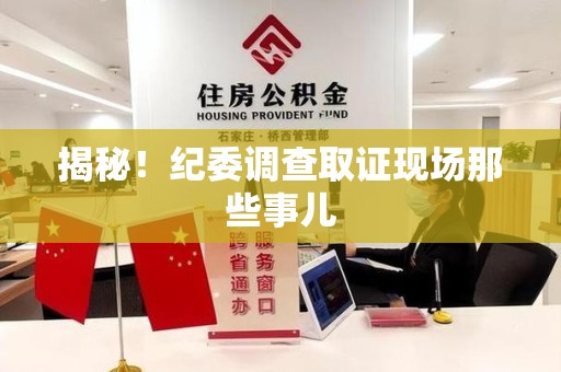 南昌揭秘！纪委调查取证现场那些事儿