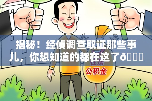南昌揭秘！经侦调查取证那些事儿，你想知道的都在这了😎
