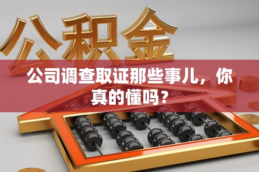 南昌公司调查取证那些事儿，你真的懂吗？