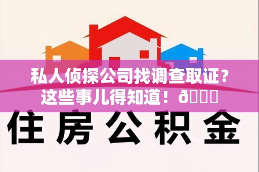 南昌私人侦探公司找调查取证？这些事儿得知道！😎