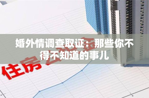 南昌婚外情调查取证：那些你不得不知道的事儿
