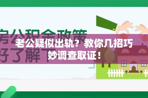 南昌老公疑似出轨？教你几招巧妙调查取证！