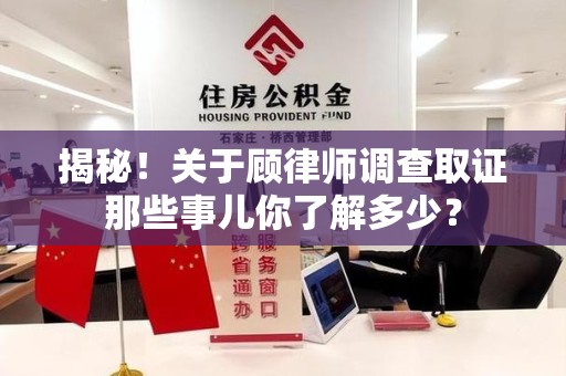 南昌揭秘！关于顾律师调查取证那些事儿你了解多少？
