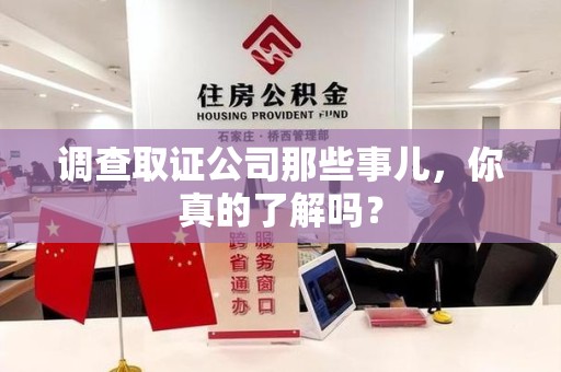 南昌调查取证公司那些事儿，你真的了解吗？