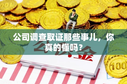 南昌公司调查取证那些事儿，你真的懂吗？