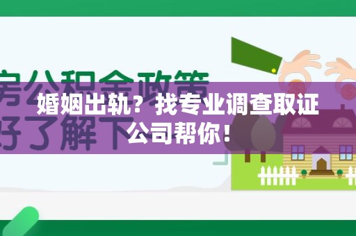 南昌婚姻出轨？找专业调查取证公司帮你！