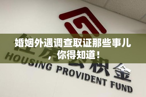 南昌婚姻外遇调查取证那些事儿，你得知道！