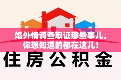 南昌婚外情调查取证那些事儿，你想知道的都在这儿！