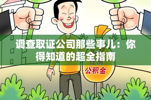 南昌调查取证公司那些事儿：你得知道的超全指南