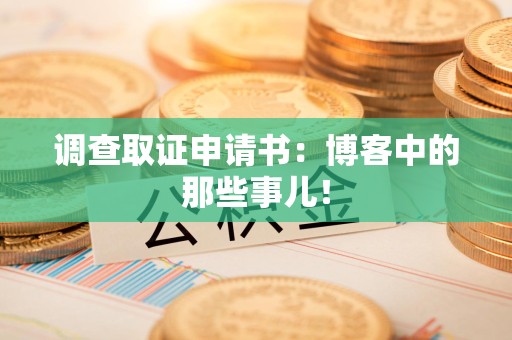 南昌调查取证申请书：博客中的那些事儿！