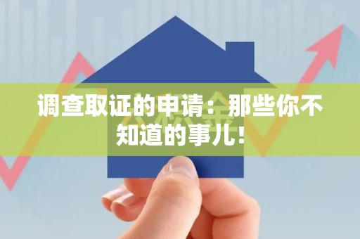 南昌调查取证的申请:那些你不知道的事儿! 南昌调查取证的申请:那些你不知道的事儿!