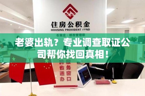 南昌老婆出轨？专业调查取证公司帮你找回真相！