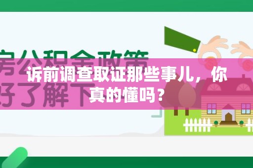 南昌诉前调查取证那些事儿,你真的懂吗? 南昌诉前调查取证那些事儿,你真的懂吗?