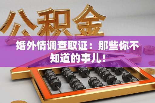 南昌婚外情调查取证：那些你不知道的事儿！