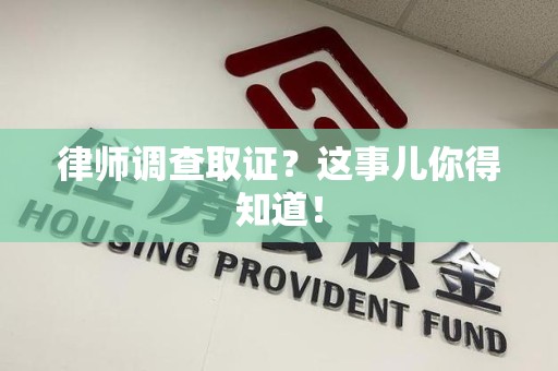 南昌律师调查取证？这事儿你得知道！