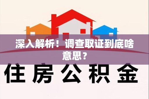 南昌深入解析！调查取证到底啥意思？