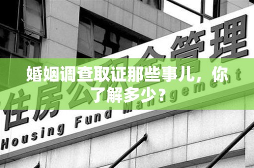 南昌婚姻调查取证那些事儿，你了解多少？
