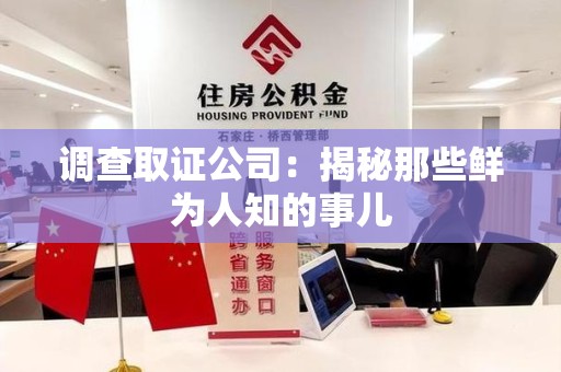 南昌调查取证公司：揭秘那些鲜为人知的事儿