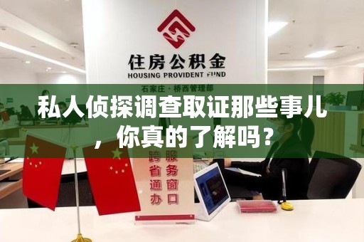 南昌私人侦探调查取证那些事儿，你真的了解吗？
