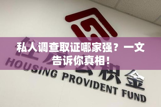 南昌私人调查取证哪家强？一文告诉你真相！