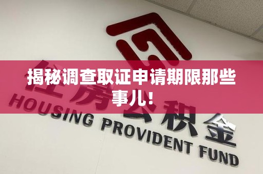 南昌揭秘调查取证申请期限那些事儿！