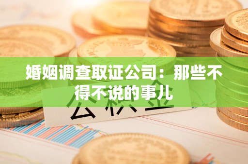 南昌婚姻调查取证公司：那些不得不说的事儿