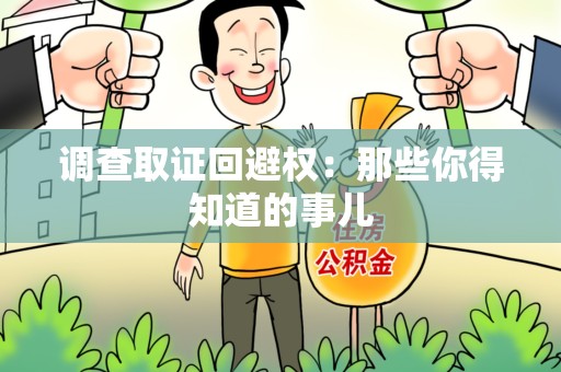 南昌调查取证回避权：那些你得知道的事儿