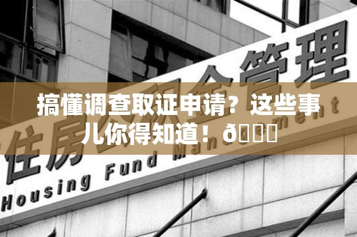 南昌搞懂调查取证申请？这些事儿你得知道！😎