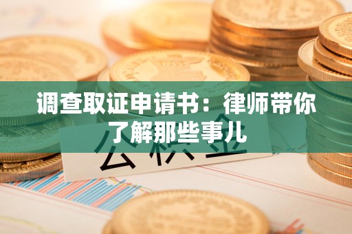 南昌调查取证申请书：律师带你了解那些事儿