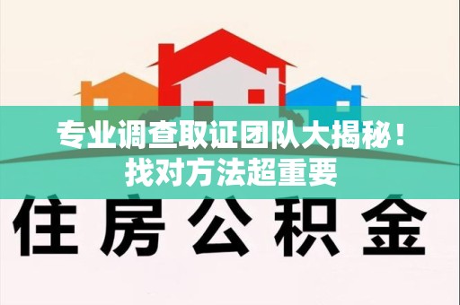 南昌专业调查取证团队大揭秘！找对方法超重要