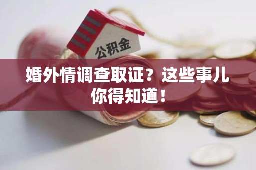 南昌婚外情调查取证？这些事儿你得知道！