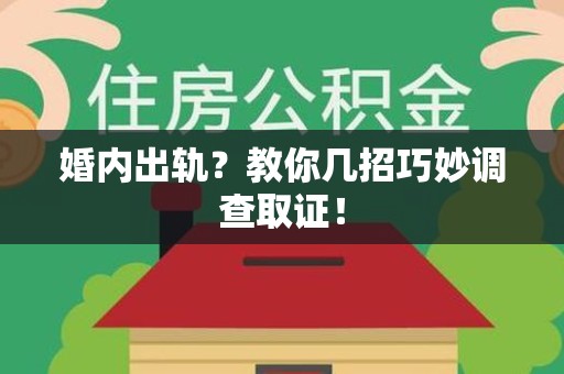 南昌婚内出轨？教你几招巧妙调查取证！